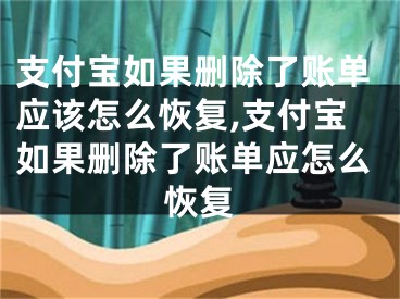 支付寶如果刪除了賬單應(yīng)該怎么恢復(fù),支付寶如果刪除了賬單應(yīng)怎么恢復(fù)