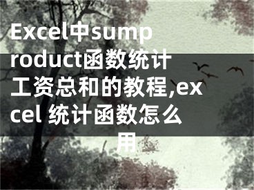 Excel中sumproduct函數(shù)統(tǒng)計工資總和的教程,excel 統(tǒng)計函數(shù)怎么用