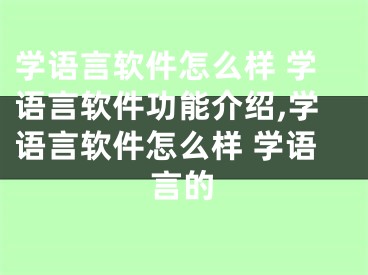 學(xué)語言軟件怎么樣 學(xué)語言軟件功能介紹,學(xué)語言軟件怎么樣 學(xué)語言的