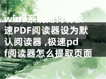 win8系統(tǒng)如何將極速PDF閱讀器設(shè)為默認(rèn)閱讀器 ,極速pdf閱讀器怎么提取頁(yè)面