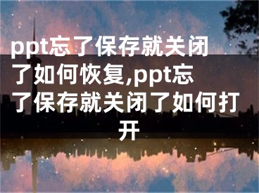 ppt忘了保存就關(guān)閉了如何恢復(fù),ppt忘了保存就關(guān)閉了如何打開