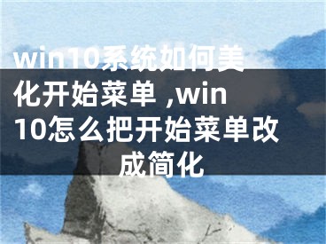 win10系統(tǒng)如何美化開(kāi)始菜單 ,win10怎么把開(kāi)始菜單改成簡(jiǎn)化