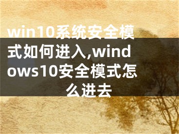 win10系統(tǒng)安全模式如何進(jìn)入,windows10安全模式怎么進(jìn)去