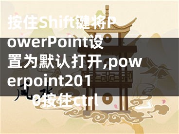 按住Shift鍵將PowerPoint設(shè)置為默認打開,powerpoint2010按住ctrl