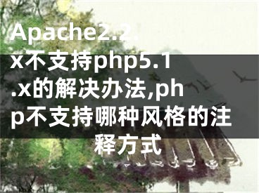 Apache2.2.x不支持php5.1.x的解決辦法,php不支持哪種風(fēng)格的注釋方式