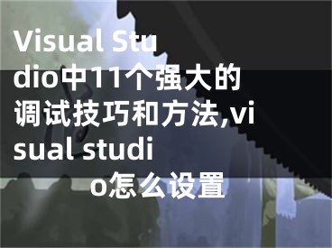 Visual Studio中11個強大的調(diào)試技巧和方法,visual studio怎么設(shè)置