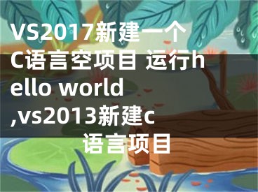 VS2017新建一個C語言空項目 運行hello world,vs2013新建c語言項目