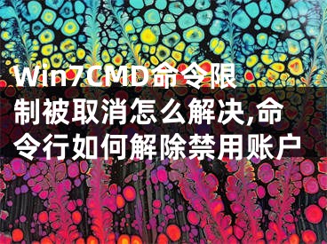 Win7CMD命令限制被取消怎么解決,命令行如何解除禁用賬戶