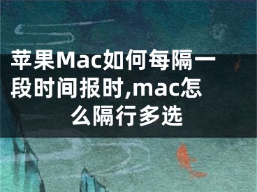 蘋果Mac如何每隔一段時(shí)間報(bào)時(shí),mac怎么隔行多選