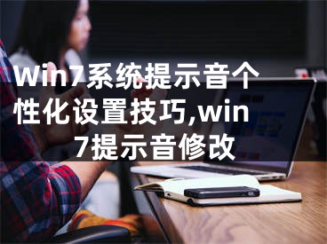 Win7系統(tǒng)提示音個(gè)性化設(shè)置技巧,win7提示音修改