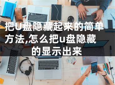 把U盤隱藏起來(lái)的簡(jiǎn)單方法,怎么把u盤隱藏的顯示出來(lái)