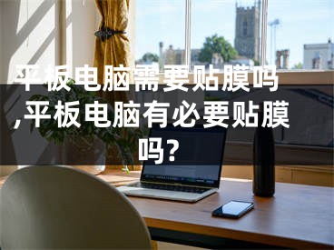 平板電腦需要貼膜嗎 ,平板電腦有必要貼膜嗎?