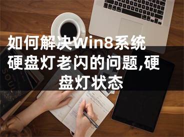 如何解決Win8系統(tǒng)硬盤燈老閃的問題,硬盤燈狀態(tài)