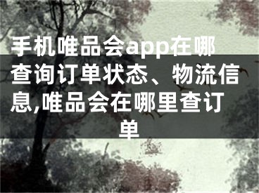 手機唯品會app在哪查詢訂單狀態(tài)、物流信息,唯品會在哪里查訂單