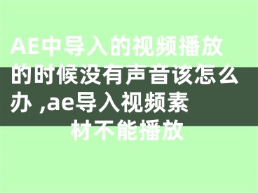 AE中導(dǎo)入的視頻播放的時(shí)候沒有聲音該怎么辦 ,ae導(dǎo)入視頻素材不能播放