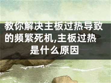 教你解決主板過熱導(dǎo)致的頻繁死機,主板過熱是什么原因