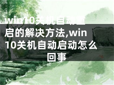 win10關(guān)機自動重啟的解決方法,win10關(guān)機自動啟動怎么回事