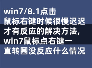 win7/8.1點擊鼠標右鍵時候很慢遲遲才有反應的解決方法,win7鼠標點右鍵一直轉圈沒反應什么情況