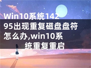 Win10系統(tǒng)14295出現(xiàn)重復(fù)磁盤盤符怎么辦,win10系統(tǒng)重復(fù)重啟