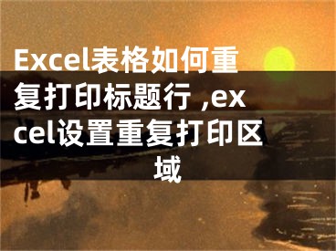 Excel表格如何重復(fù)打印標(biāo)題行 ,excel設(shè)置重復(fù)打印區(qū)域