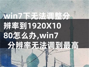 win7下無法調(diào)整分辨率到1920X1080怎么辦,win7分辨率無法調(diào)到最高