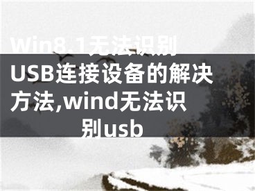 Win8.1無法識別USB連接設(shè)備的解決方法,wind無法識別usb