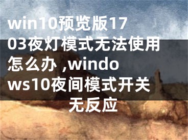 win10預(yù)覽版1703夜燈模式無法使用怎么辦 ,windows10夜間模式開關(guān)無反應(yīng)