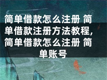 簡(jiǎn)單借款怎么注冊(cè) 簡(jiǎn)單借款注冊(cè)方法教程,簡(jiǎn)單借款怎么注冊(cè) 簡(jiǎn)單賬號(hào)