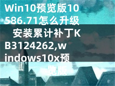 Win10預(yù)覽版10586.71怎么升級(jí)   安裝累計(jì)補(bǔ)丁KB3124262,windows10x預(yù)覽版