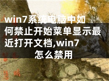 win7系統(tǒng)電腦中如何禁止開始菜單顯示最近打開文檔,win7怎么禁用