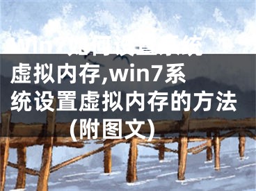 Win7如何設(shè)置系統(tǒng)虛擬內(nèi)存,win7系統(tǒng)設(shè)置虛擬內(nèi)存的方法(附圖文)