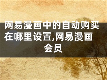 網(wǎng)易漫畫中的自動購買在哪里設(shè)置,網(wǎng)易漫畫會員