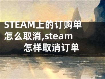 STEAM上的訂購(gòu)單怎么取消,steam怎樣取消訂單