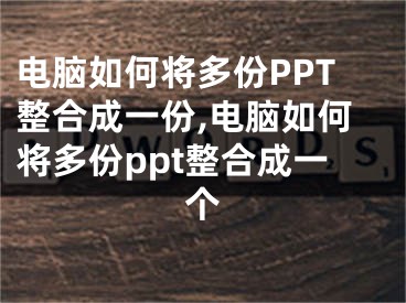 電腦如何將多份PPT整合成一份,電腦如何將多份ppt整合成一個(gè)