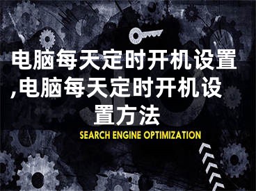 電腦每天定時開機(jī)設(shè)置,電腦每天定時開機(jī)設(shè)置方法