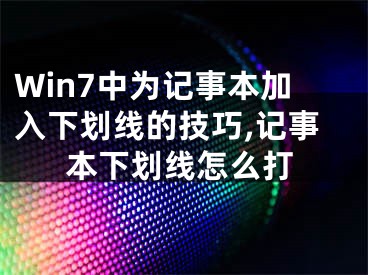 Win7中為記事本加入下劃線的技巧,記事本下劃線怎么打