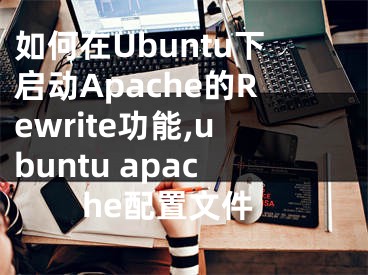 如何在Ubuntu下啟動(dòng)Apache的Rewrite功能,ubuntu apache配置文件