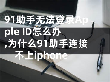 91助手無(wú)法登錄Apple ID怎么辦 ,為什么91助手連接不上iphone