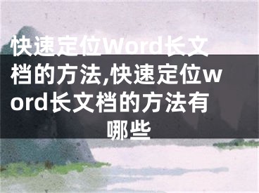 快速定位Word長文檔的方法,快速定位word長文檔的方法有哪些