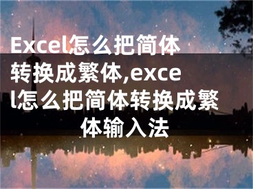 Excel怎么把簡體轉(zhuǎn)換成繁體,excel怎么把簡體轉(zhuǎn)換成繁體輸入法