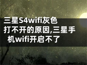 三星S4wifi灰色打不開的原因,三星手機wifi開啟不了