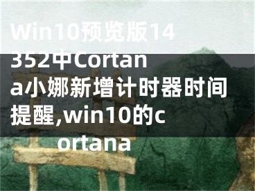 Win10預覽版14352中Cortana小娜新增計時器時間提醒,win10的cortana