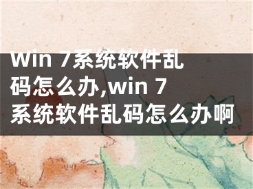 Win 7系統(tǒng)軟件亂碼怎么辦,win 7系統(tǒng)軟件亂碼怎么辦啊