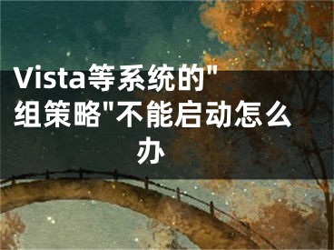 Vista等系統(tǒng)的"組策略"不能啟動怎么辦 