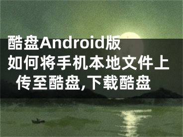 酷盤Android版如何將手機(jī)本地文件上傳至酷盤,下載酷盤