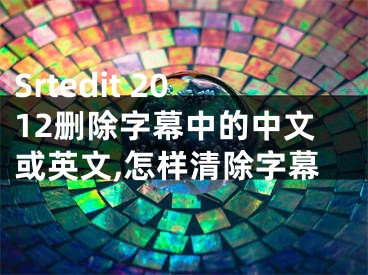 Srtedit 2012刪除字幕中的中文或英文,怎樣清除字幕