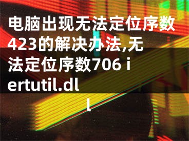 電腦出現(xiàn)無(wú)法定位序數(shù)423的解決辦法,無(wú)法定位序數(shù)706 iertutil.dll