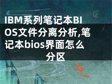 IBM系列筆記本BIOS文件分離分析,筆記本bios界面怎么分區(qū)