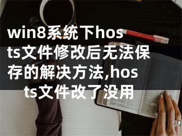 win8系統(tǒng)下hosts文件修改后無(wú)法保存的解決方法,hosts文件改了沒用