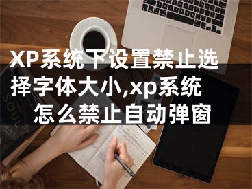 XP系統(tǒng)下設(shè)置禁止選擇字體大小,xp系統(tǒng)怎么禁止自動(dòng)彈窗